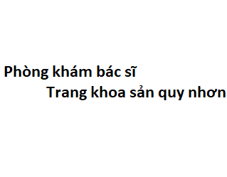 Phòng khám bác sĩ Trang khoa sản quy nhơn ở đâu? giá khám bao nhiêu tiền?