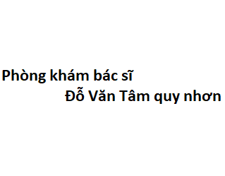 Phòng khám bác sĩ Đỗ Văn Tâm quy nhơn ở đâu? giá khám bao nhiêu tiền?