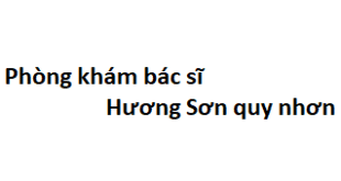 Phòng khám bác sĩ Hương Sơn quy nhơn ở đâu? giá khám bao nhiêu tiền?