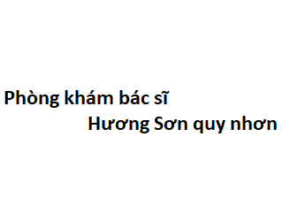 Phòng khám bác sĩ Hương Sơn quy nhơn ở đâu? giá khám bao nhiêu tiền?