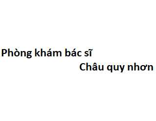 Phòng khám bác sĩ Châu quy nhơn ở đâu? giá khám bao nhiêu tiền?