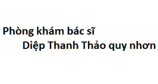 Phòng khám bác sĩ Diệp Thanh Thảo quy nhơn ở đâu? giá khám bao nhiêu tiền?