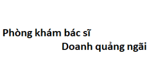 Phòng khám bác sĩ Doanh quảng ngãi ở đâu? giá khám bao nhiêu tiền?