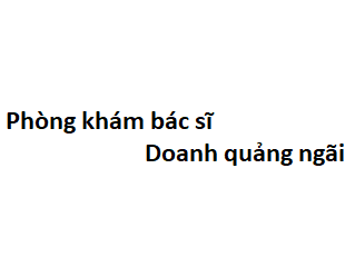 Phòng khám bác sĩ Doanh quảng ngãi ở đâu? giá khám bao nhiêu tiền?