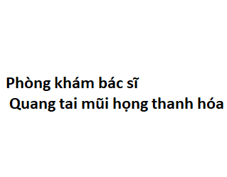 Phòng khám bác sĩ Quang tai mũi họng thanh hóa ở đâu? giá khám bao nhiêu tiền?