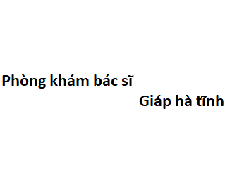 Phòng khám bác sĩ Giáp hà tĩnh ở đâu? giá khám bao nhiêu tiền?