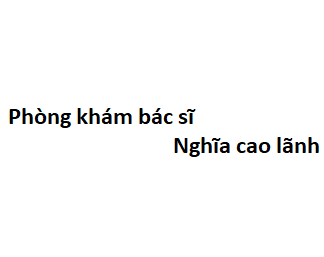 Phòng khám bác sĩ Nghĩa cao lãnh ở đâu? giá khám bao nhiêu tiền?