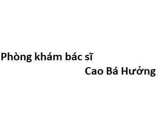 Phòng khám bác sĩ Cao Bá Hưởng ở đâu? giá khám bao nhiêu tiền?