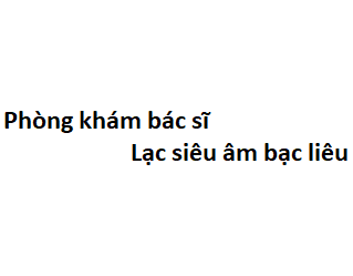 Phòng khám bác sĩ Lạc siêu âm bạc liêu ở đâu? giá khám bao nhiêu tiền?