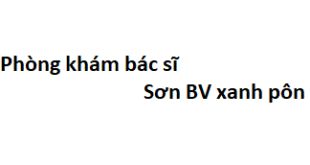 Phòng khám bác sĩ Sơn BV xanh pôn ở đâu? giá khám bao nhiêu tiền?