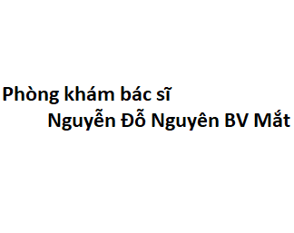 Phòng khám bác sĩ Nguyễn Đỗ Nguyên BV Mắt ở đâu? giá khám bao nhiêu tiền?