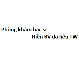 Phòng khám bác sĩ Hiền BV da liễu TW ở đâu? giá khám bao nhiêu tiền? 