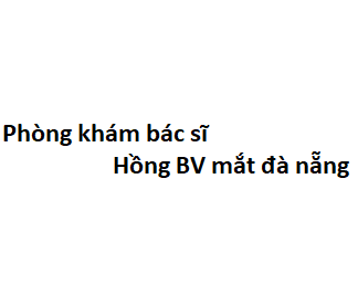 Phòng khám bác sĩ Hồng BV mắt đà nẵng ở đâu? giá khám bao nhiêu tiền?