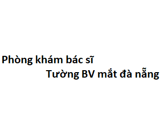 Phòng khám bác sĩ Tường BV mắt đà nẵng ở đâu? giá khám bao nhiêu tiền?