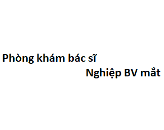 Phòng khám bác sĩ Nghiệp BV mắt ở đâu? giá khám bao nhiêu tiền?