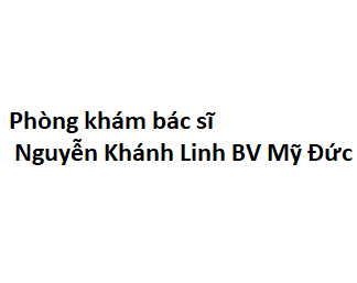 Phòng khám bác sĩ Nguyễn Khánh Linh BV Mỹ Đức ở đâu? giá khám bao nhiêu tiền?