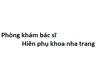 Phòng khám bác sĩ Hiên phụ khoa nha trang ở đâu? giá khám bao nhiêu tiền?