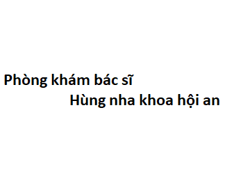 Phòng khám bác sĩ Hùng nha khoa hội an ở đâu? giá khám bao nhiêu tiền?