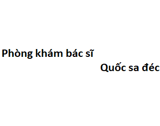 Phòng khám bác sĩ Quốc sa đéc ở đâu? giá khám bao nhiêu tiền?