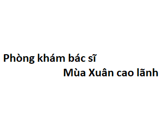 Phòng khám bác sĩ Mùa Xuân cao lãnh ở đâu? giá khám bao nhiêu tiền?