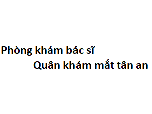 Phòng khám bác sĩ Quân khám mắt tân an ở đâu? giá khám bao nhiêu tiền?