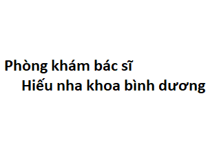 Phòng khám bác sĩ Hiếu nha khoa bình dương ở đâu? giá khám bao nhiêu tiền?