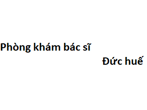 Phòng khám bác sĩ Đức huế ở đâu? giá khám bao nhiêu tiền?