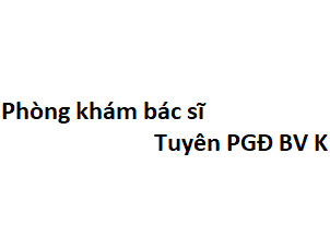 Phòng khám bác sĩ Tuyên PGĐ BV K ở đâu? giá khám bao nhiêu tiền?