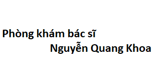 Phòng khám bác sĩ Nguyễn Quang Khoa ở đâu? giá khám bao nhiêu tiền?