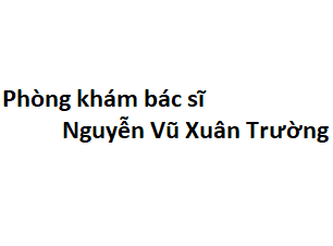 Phòng khám bác sĩ Nguyễn Vũ Xuân Trường nhi đồng 2 ở đâu? giá khám bao nhiêu tiền?