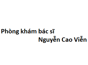 Phòng khám bác sĩ Nguyễn Cao Viễn ở đâu? giá khám bao nhiêu tiền?