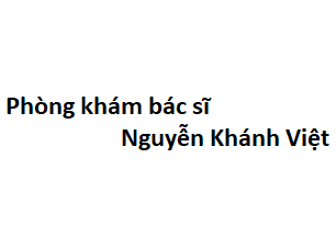 Phòng khám bác sĩ Nguyễn Khánh Việt ở đâu? giá khám bao nhiêu tiền?