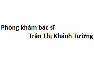 Phòng khám bác sĩ Trần Thị Khánh Tường ở đâu? giá khám bao nhiêu tiền?