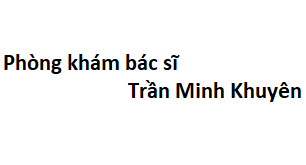 Phòng khám bác sĩ Trần Minh Khuyên ở đâu? giá khám bao nhiêu tiền?