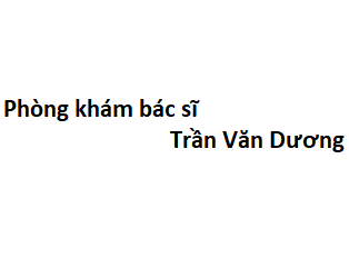 Phòng khám bác sĩ Trần Văn Dương ở đâu? giá khám bao nhiêu tiền?
