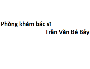 Phòng khám bác sĩ Trần Văn Bé Bảy ở đâu? giá khám bao nhiêu tiền?