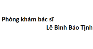 Phòng khám bác sĩ Lê Bình Bảo Tịnh ở đâu? giá khám bao nhiêu tiền?