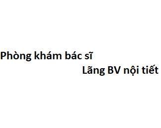 Phòng khám bác sĩ Lãng BV nội tiết ở đâu? giá khám bao nhiêu tiền?