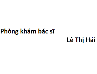 Phòng khám bác sĩ Lê Thị Hải ở đâu? giá khám bao nhiêu tiền?