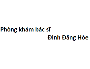 Phòng khám bác sĩ Đinh Đăng Hòe ở đâu? giá khám bao nhiêu tiền?