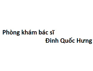 Phòng khám bác sĩ Đinh Quốc Hưng ở đâu? giá khám bao nhiêu tiền?