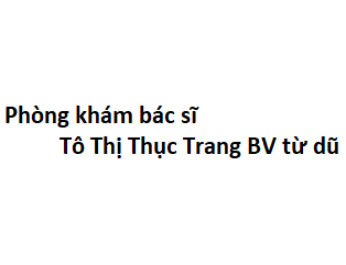 Phòng khám bác sĩ Tô Thị Thục Trang BV từ dũ ở đâu? giá khám bao nhiêu tiền?