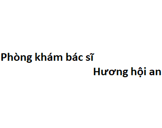 Phòng khám bác sĩ Hương hội an ở đâu? giá khám bao nhiêu tiền?