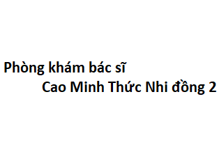 Phòng khám bác sĩ Cao Minh Thức Nhi đồng 2 ở đâu? giá khám bao nhiêu tiền?