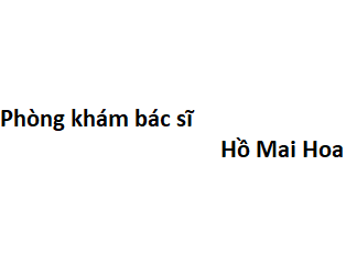 Phòng khám bác sĩ Hồ Mai Hoa ở đâu? giá khám bao nhiêu tiền?