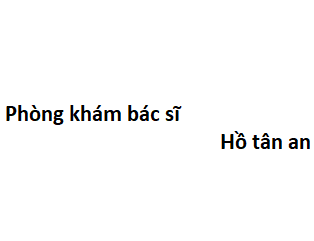 Phòng khám bác sĩ Hồ tân an ở đâu? giá khám bao nhiêu tiền?