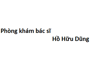 Phòng khám bác sĩ Hồ Hữu Dũng ở đâu? giá khám bao nhiêu tiền?