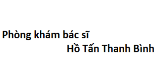 Phòng khám bác sĩ Hồ Tấn Thanh Bình ở đâu? giá khám bao nhiêu tiền?
