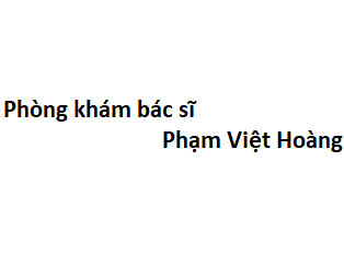 Phòng khám bác sĩ Phạm Việt Hoàng ở đâu? giá khám bao nhiêu tiền?