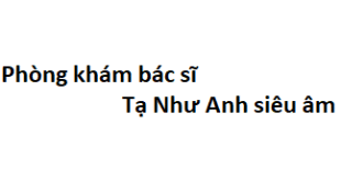 Phòng khám bác sĩ Tạ Như Anh siêu âm ở đâu? giá khám bao nhiêu tiền?